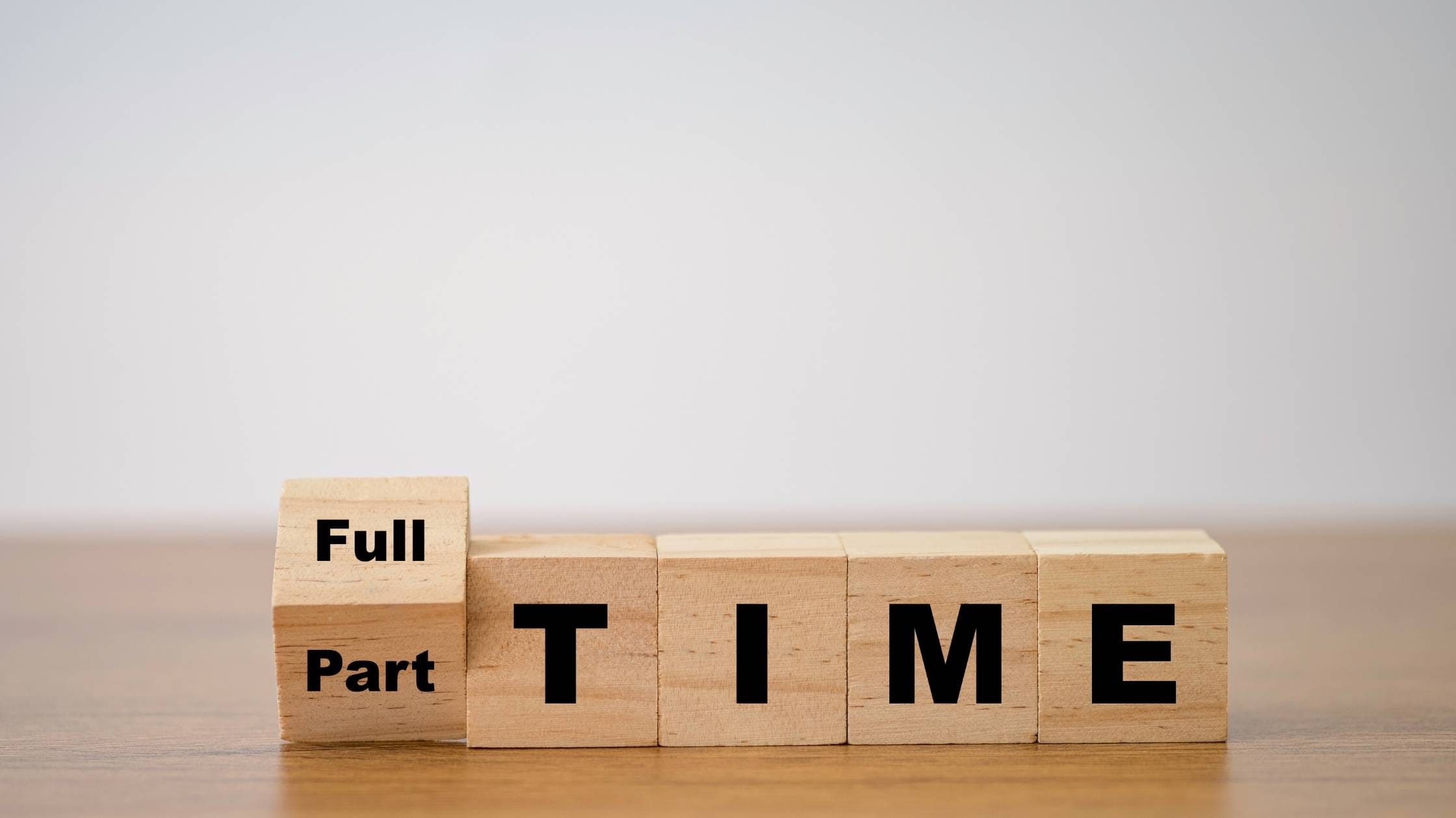 Blocks with the words "Full," "Part," and "TIME" arranged to show a transition between full-time and part-time work.